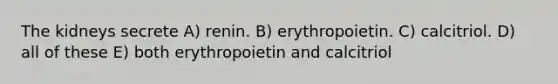 The kidneys secrete A) renin. B) erythropoietin. C) calcitriol. D) all of these E) both erythropoietin and calcitriol