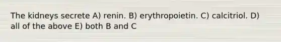 The kidneys secrete A) renin. B) erythropoietin. C) calcitriol. D) all of the above E) both B and C