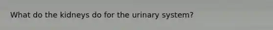 What do the kidneys do for the urinary system?