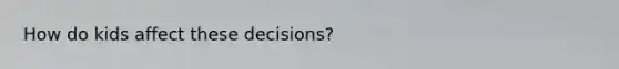 How do kids affect these decisions?