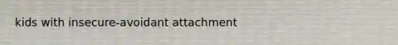 kids with insecure-avoidant attachment