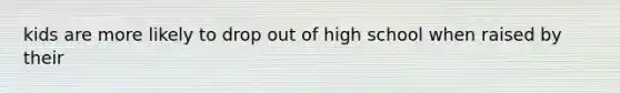 kids are more likely to drop out of high school when raised by their