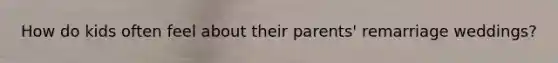 How do kids often feel about their parents' remarriage weddings?