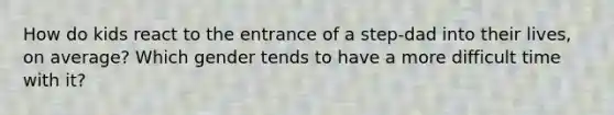 How do kids react to the entrance of a step-dad into their lives, on average? Which gender tends to have a more difficult time with it?