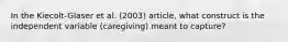 In the Kiecolt-Glaser et al. (2003) article, what construct is the independent variable (caregiving) meant to capture?