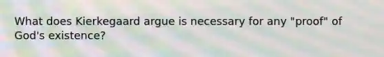 What does Kierkegaard argue is necessary for any "proof" of God's existence?