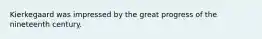 Kierkegaard was impressed by the great progress of the nineteenth century.