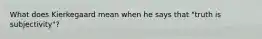 What does Kierkegaard mean when he says that "truth is subjectivity"?