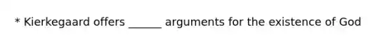 * Kierkegaard offers ______ arguments for the existence of God