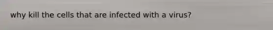 why kill the cells that are infected with a virus?