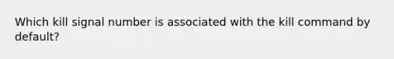 Which kill signal number is associated with the kill command by default?