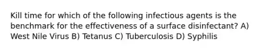 Kill time for which of the following infectious agents is the benchmark for the effectiveness of a surface disinfectant? A) West Nile Virus B) Tetanus C) Tuberculosis D) Syphilis