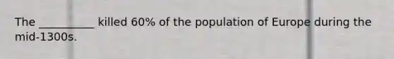 The __________ killed 60% of the population of Europe during the mid-1300s.