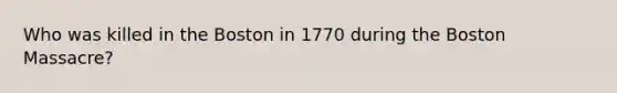 Who was killed in the Boston in 1770 during the Boston Massacre?