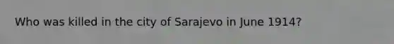 Who was killed in the city of Sarajevo in June 1914?