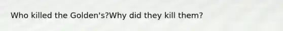 Who killed the Golden's?Why did they kill them?