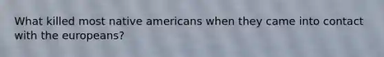 What killed most native americans when they came into contact with the europeans?