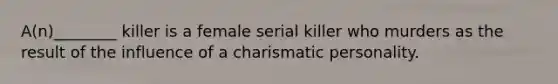 A(n)________ killer is a female serial killer who murders as the result of the influence of a charismatic personality.