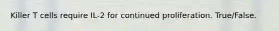 Killer T cells require IL-2 for continued proliferation. True/False.