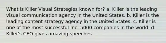 What is Killer Visual Strategies known for? a. Killer is the leading visual communication agency in the United States. b. Killer is the leading content strategy agency in the United States. c. Killer is one of the most successful Inc. 5000 companies in the world. d. Killer's CEO gives amazing speeches