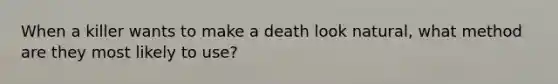 When a killer wants to make a death look natural, what method are they most likely to use?