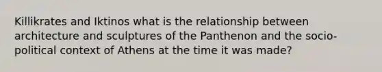 Killikrates and Iktinos what is the relationship between architecture and sculptures of the Panthenon and the socio-political context of Athens at the time it was made?