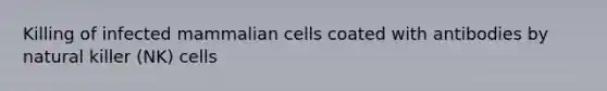 Killing of infected mammalian cells coated with antibodies by natural killer (NK) cells