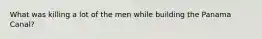 What was killing a lot of the men while building the Panama Canal?