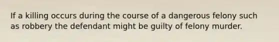 If a killing occurs during the course of a dangerous felony such as robbery the defendant might be guilty of felony murder.