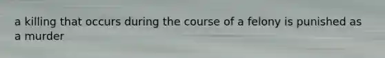 a killing that occurs during the course of a felony is punished as a murder