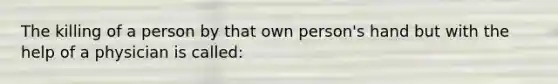 The killing of a person by that own person's hand but with the help of a physician is called: