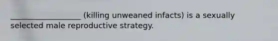 __________________ (killing unweaned infacts) is a sexually selected male reproductive strategy.