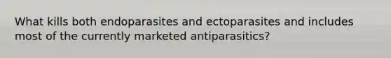 What kills both endoparasites and ectoparasites and includes most of the currently marketed antiparasitics?