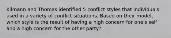 Kilmann and Thomas identified 5 conflict styles that individuals used in a variety of conflict situations. Based on their model, which style is the result of having a high concern for one's self and a high concern for the other party?