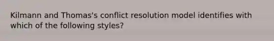 Kilmann and Thomas's conflict resolution model identifies with which of the following styles?