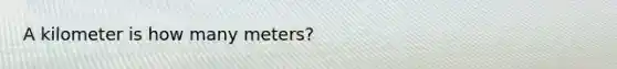 A kilometer is how many meters?