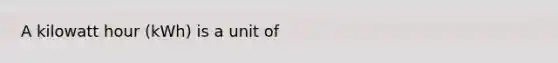 A kilowatt hour (kWh) is a unit of