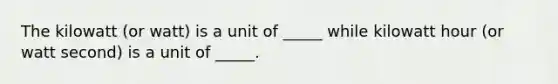 The kilowatt (or watt) is a unit of _____ while kilowatt hour (or watt second) is a unit of _____.