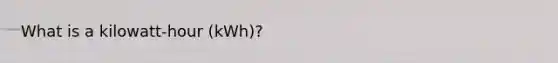 What is a kilowatt-hour (kWh)?