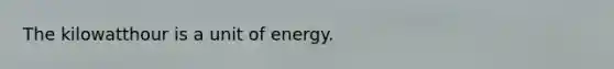 The kilowatthour is a unit of energy.