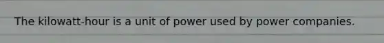 The kilowatt-hour is a unit of power used by power companies.