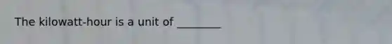 The kilowatt-hour is a unit of ________