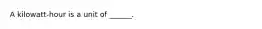 A kilowatt-hour is a unit of ______.