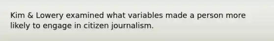 Kim & Lowery examined what variables made a person more likely to engage in citizen journalism.