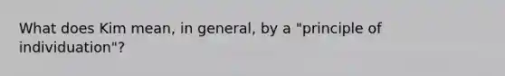 What does Kim mean, in general, by a "principle of individuation"?