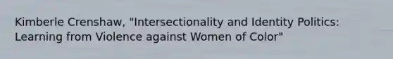 Kimberle Crenshaw, "Intersectionality and Identity Politics: Learning from Violence against Women of Color"