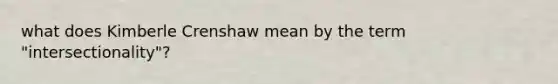 what does Kimberle Crenshaw mean by the term "intersectionality"?
