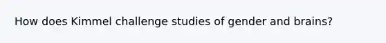 How does Kimmel challenge studies of gender and brains?