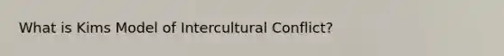 What is Kims Model of Intercultural Conflict?