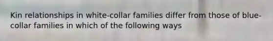 Kin relationships in white-collar families differ from those of blue-collar families in which of the following ways